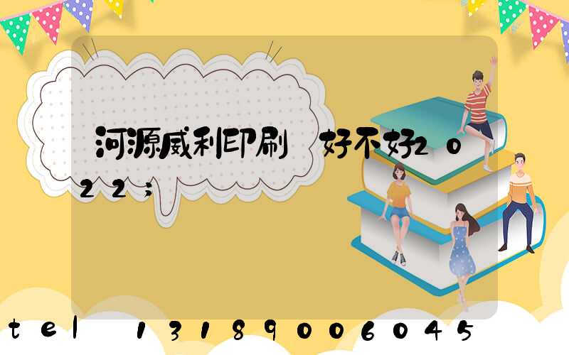 河源威利印刷廠好不好2022