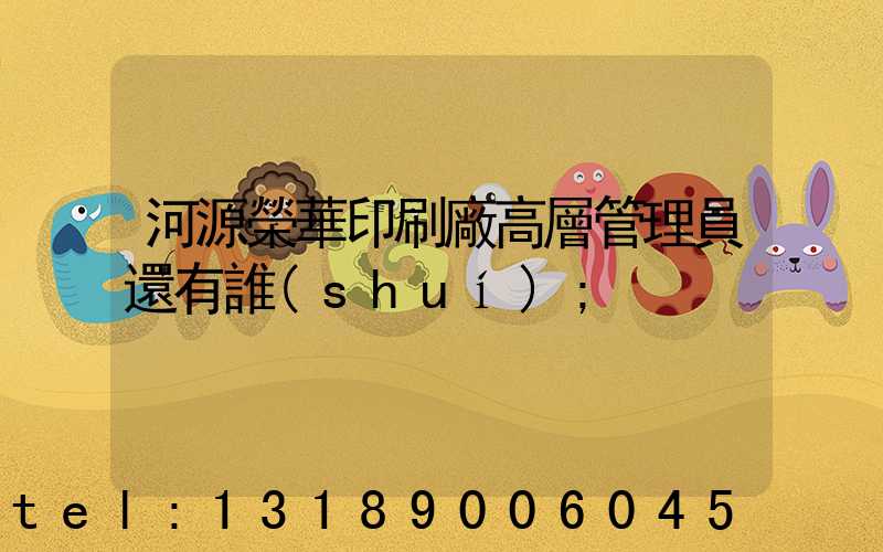 河源榮華印刷廠高層管理員還有誰(shuí)