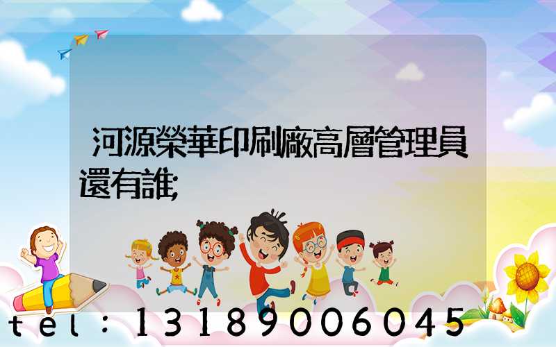 河源榮華印刷廠高層管理員還有誰
