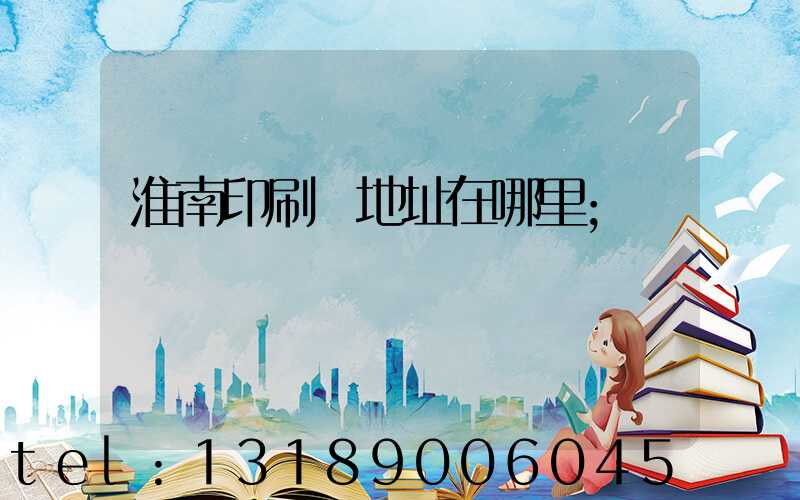 淮南印刷廠地址在哪里