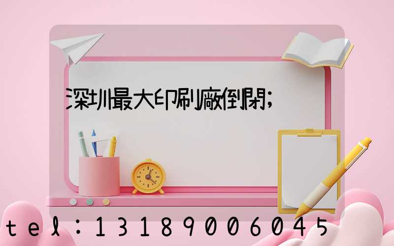 深圳最大印刷廠倒閉