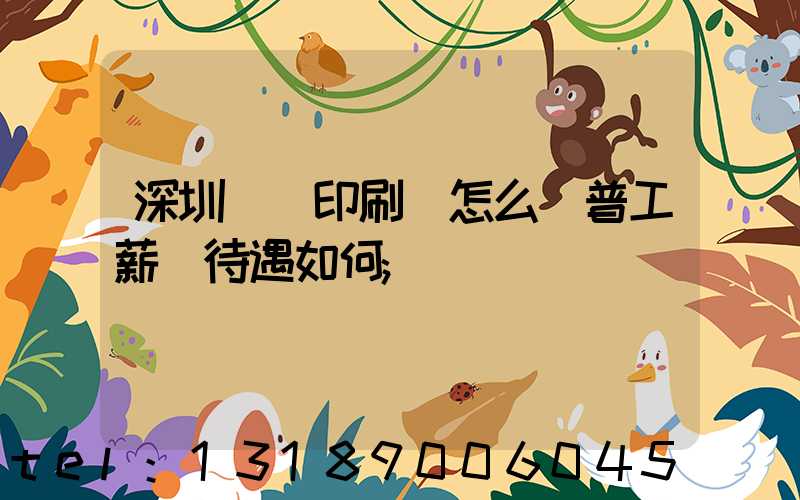 深圳鴻興印刷廠怎么樣普工薪資待遇如何