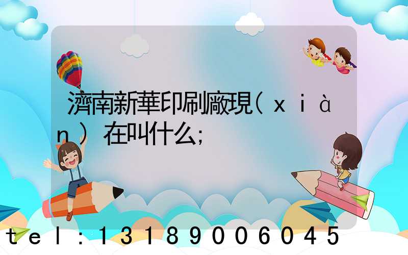 濟南新華印刷廠現(xiàn)在叫什么