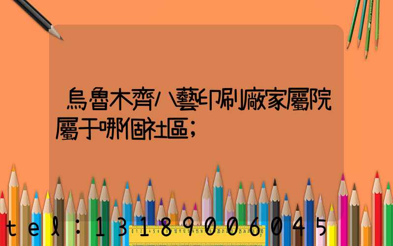 烏魯木齊八藝印刷廠家屬院屬于哪個社區