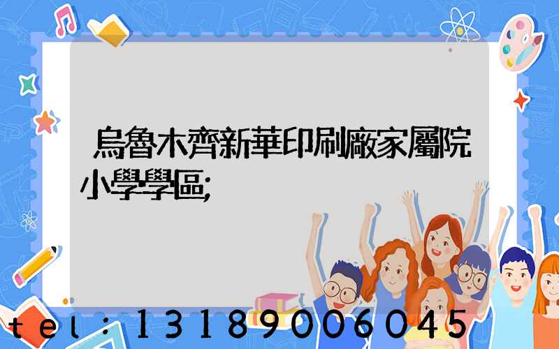 烏魯木齊新華印刷廠家屬院小學學區