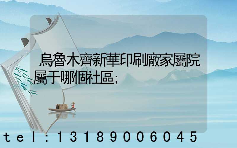 烏魯木齊新華印刷廠家屬院屬于哪個社區