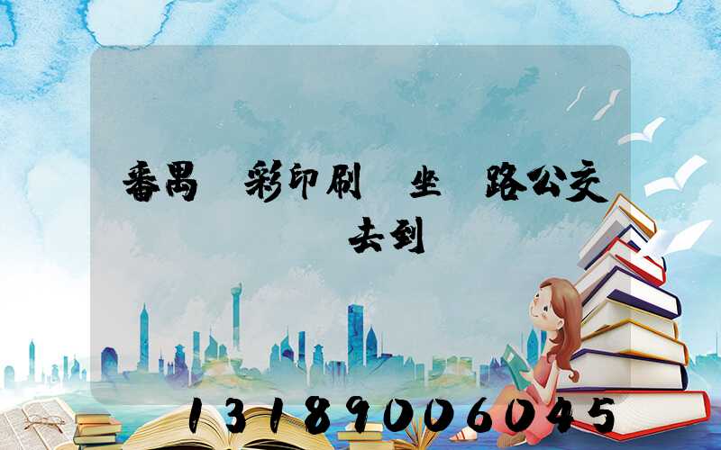 番禺藝彩印刷廠坐幾路公交車(chē)去到