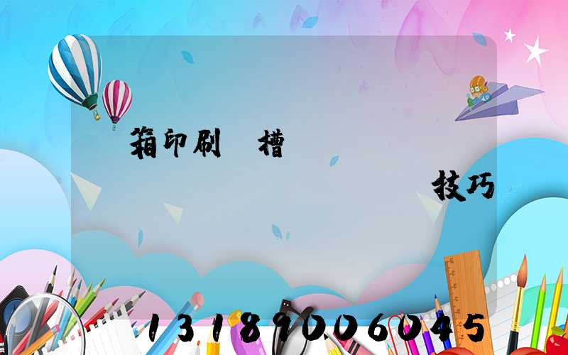 紙箱印刷開槽機(jī)調(diào)機(jī)技巧