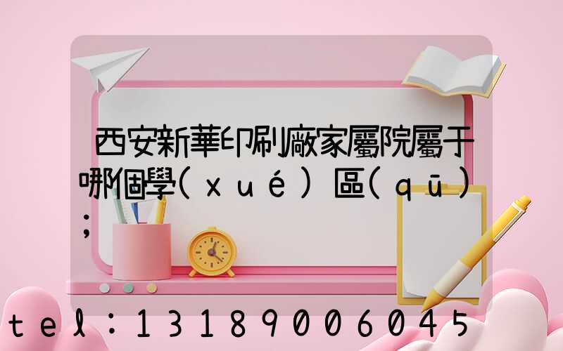 西安新華印刷廠家屬院屬于哪個學(xué)區(qū)