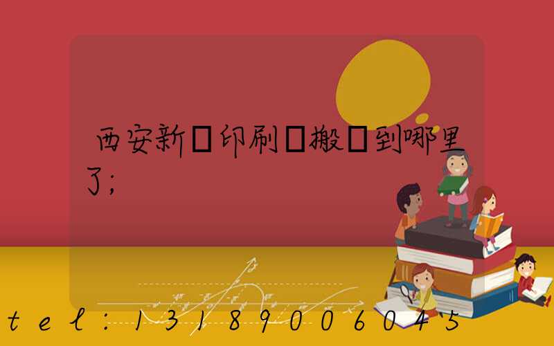 西安新華印刷廠搬遷到哪里了