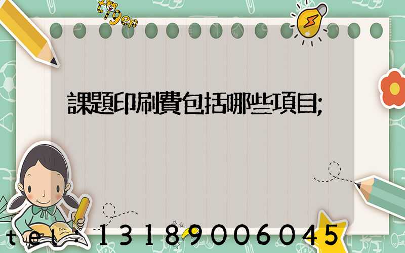 課題印刷費包括哪些項目