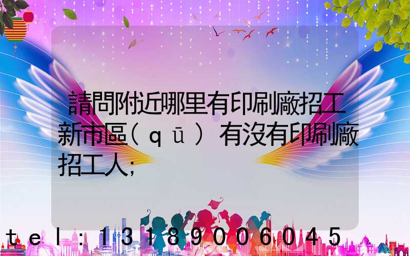 請問附近哪里有印刷廠招工新市區(qū)有沒有印刷廠招工人