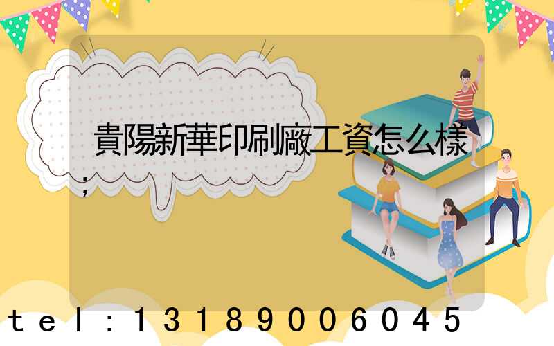 貴陽新華印刷廠工資怎么樣