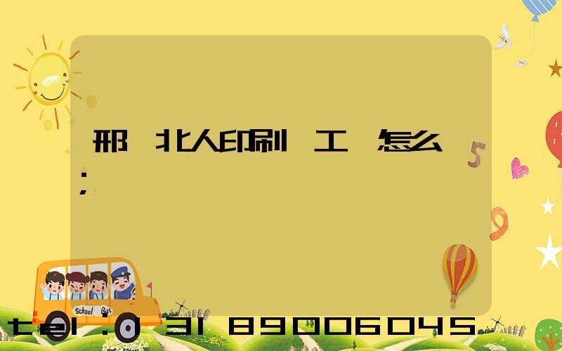 邢臺北人印刷廠工資怎么樣