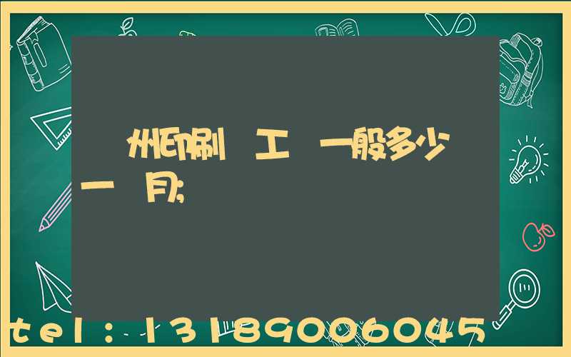 鄭州印刷廠工資一般多少錢一個月