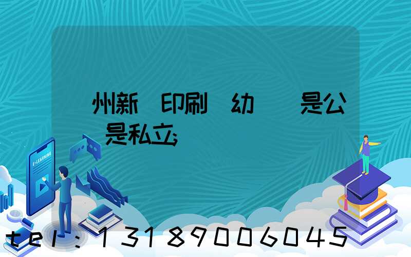 鄭州新華印刷廠幼兒園是公辦還是私立
