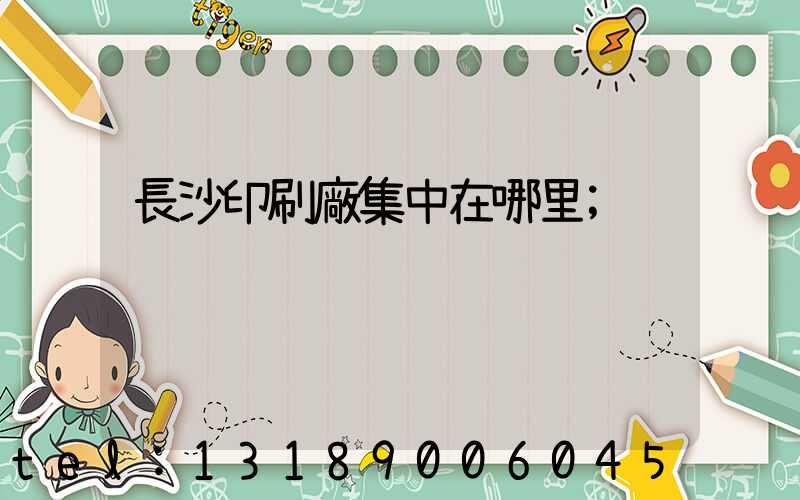 長沙印刷廠集中在哪里