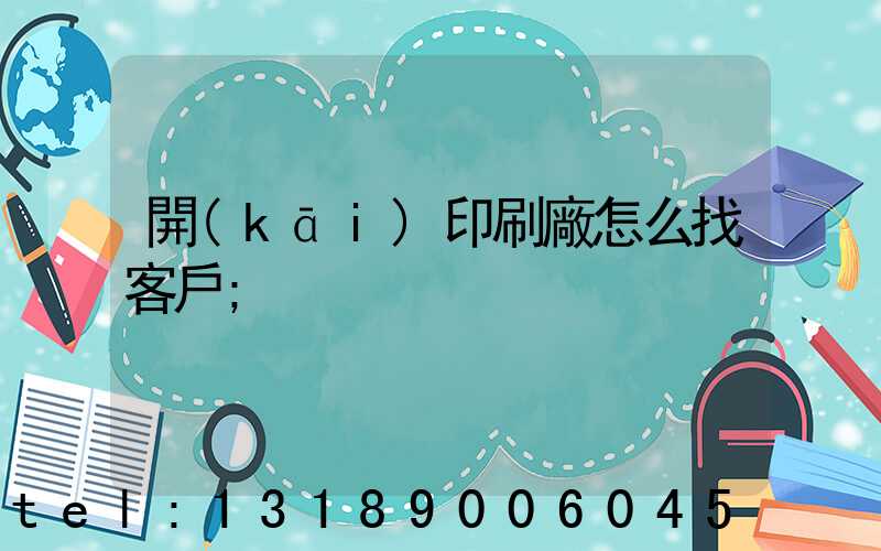 開(kāi)印刷廠怎么找客戶