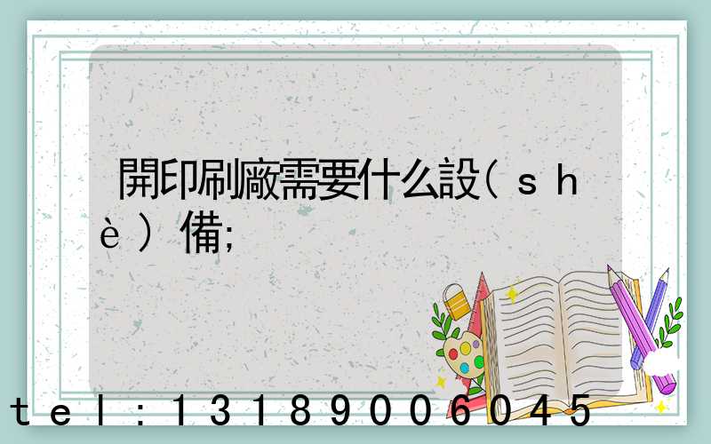 開印刷廠需要什么設(shè)備