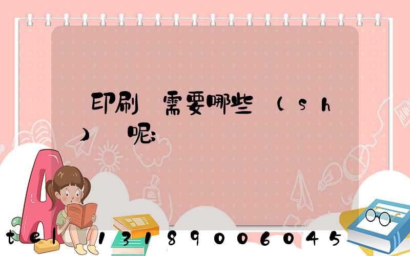 開印刷廠需要哪些設(shè)備呢