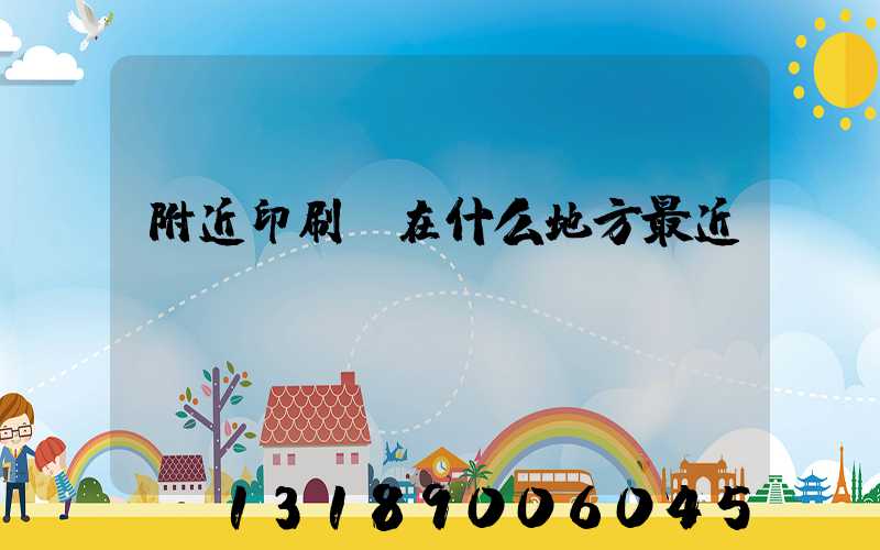 附近印刷廠在什么地方最近