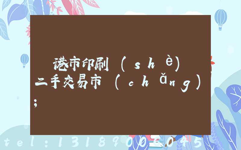 龍港市印刷設(shè)備二手交易市場(chǎng)